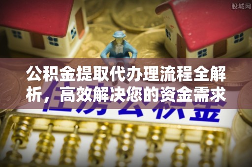 天祝公积金提取代办理流程全解析，高效解决您的资金需求