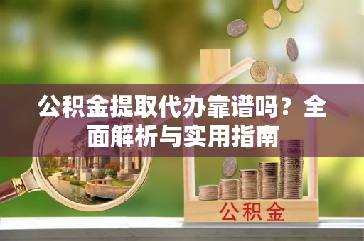 天祝公积金提取代办靠谱吗？全面解析与实用指南